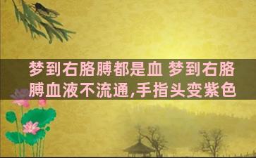 梦到右胳膊都是血 梦到右胳膊血液不流通,手指头变紫色